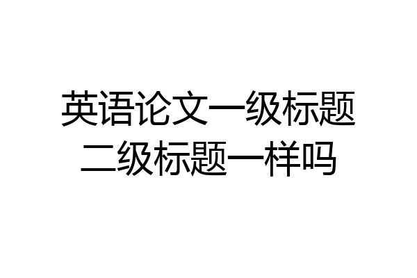 英语论文一级标题二级标题一样吗