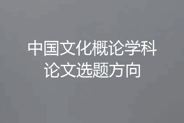 中国文化概论学科论文选题方向