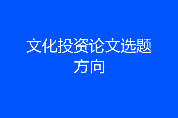 文化投资论文选题方向
