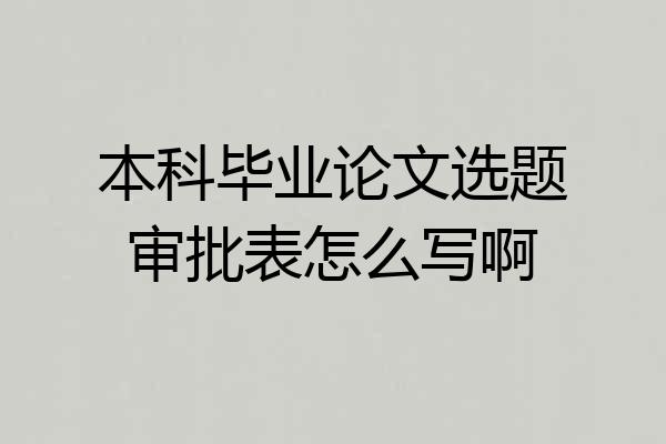 本科毕业论文选题审批表怎么写啊