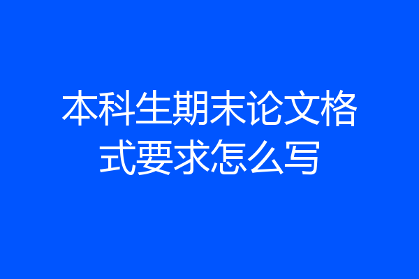 本科生期末论文格式要求怎么写