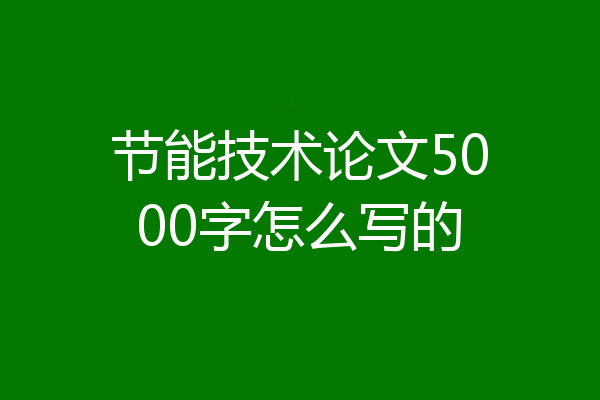节能技术论文5000字怎么写的