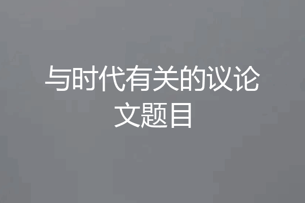 与时代有关的议论文题目