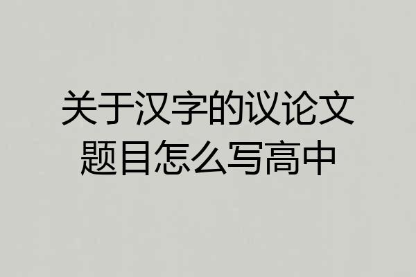 关于汉字的议论文题目怎么写高中