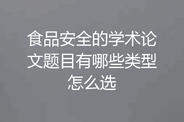 食品安全的学术论文题目有哪些类型怎么选