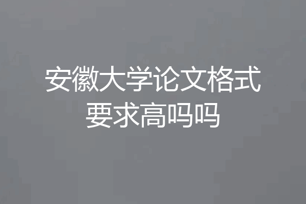 安徽大学论文格式要求高吗吗