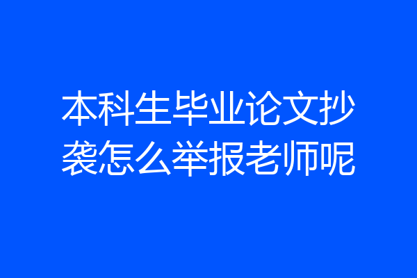 本科生毕业论文抄袭怎么举报老师呢