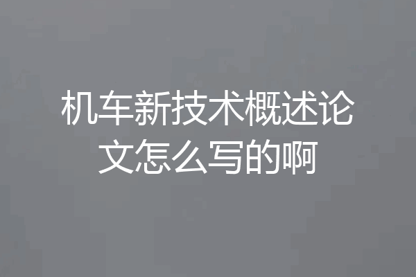 机车新技术概述论文怎么写的啊