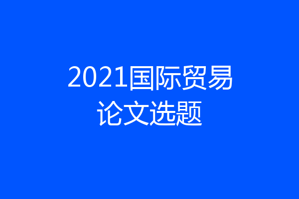 2021国际贸易论文选题