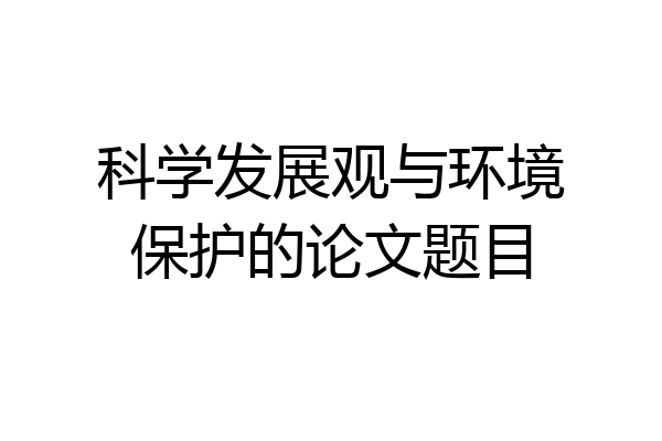 科学发展观与环境保护的论文题目