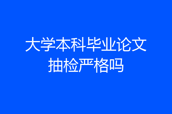 大学本科毕业论文抽检严格吗