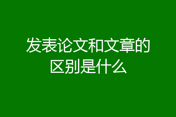 发表论文和文章的区别是什么