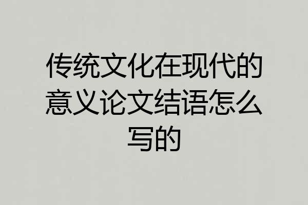 传统文化在现代的意义论文结语怎么写的