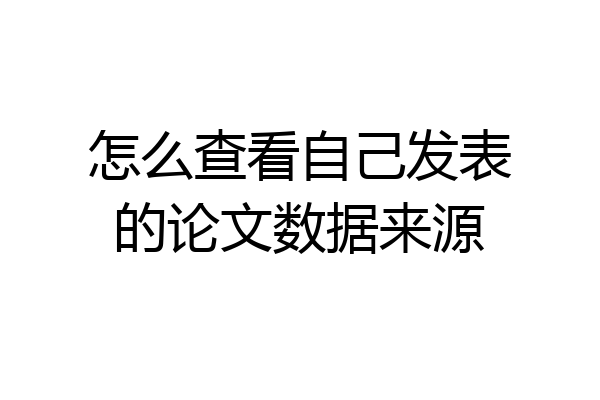 怎么查看自己发表的论文数据来源