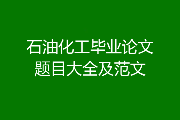 石油化工毕业论文题目大全及范文