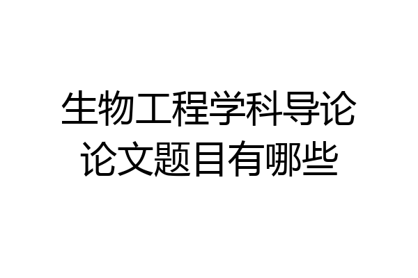 生物工程学科导论论文题目有哪些