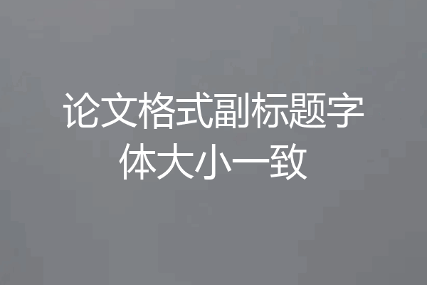 论文格式副标题字体大小一致