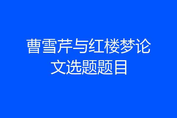曹雪芹与红楼梦论文选题题目