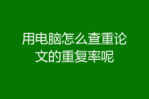 用电脑怎么查重论文的重复率呢
