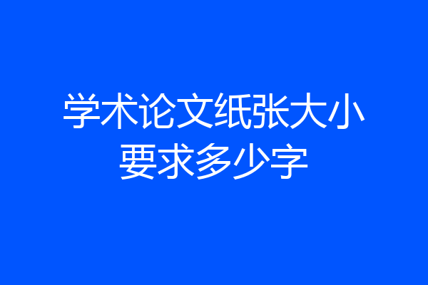 学术论文纸张大小要求多少字