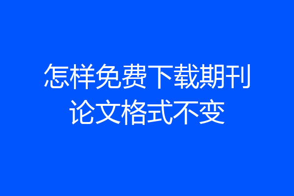 怎样免费下载期刊论文格式不变