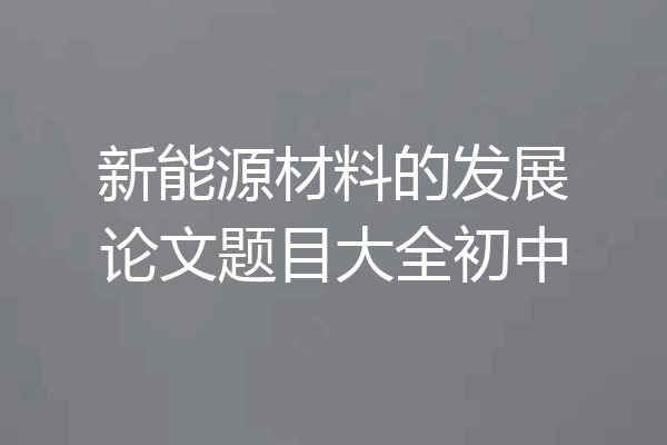 新能源材料的发展论文题目大全初中
