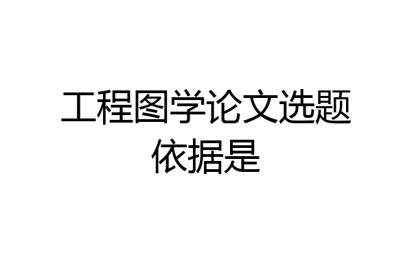 工程图学论文选题依据是