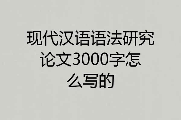 现代汉语语法研究论文3000字怎么写的