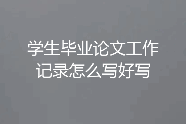 学生毕业论文工作记录怎么写好写