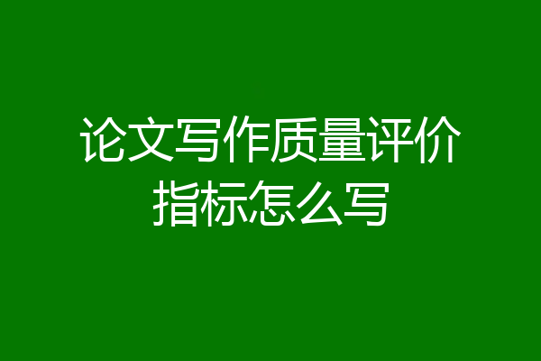 论文写作质量评价指标怎么写