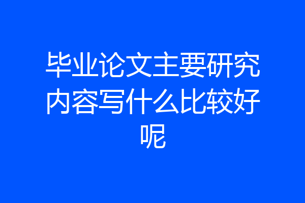 毕业论文主要研究内容写什么比较好呢
