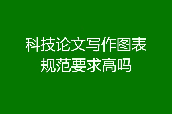 科技论文写作图表规范要求高吗