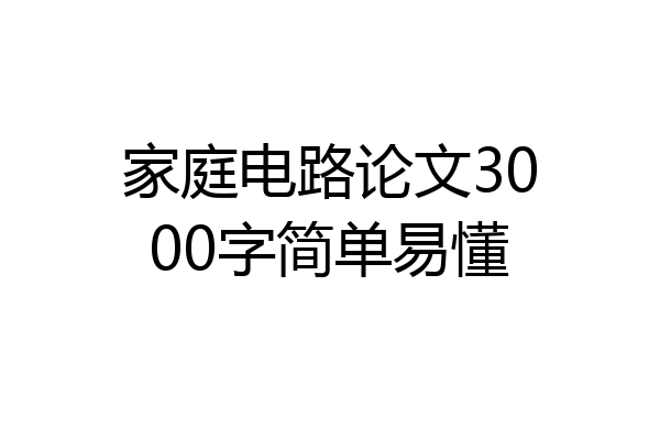 家庭电路论文3000字简单易懂