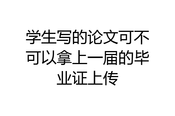 学生写的论文可不可以拿上一届的毕业证上传