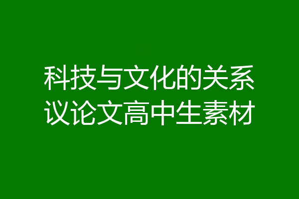 科技与文化的关系议论文高中生素材