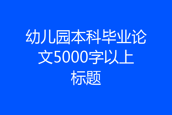 幼儿园本科毕业论文5000字以上标题