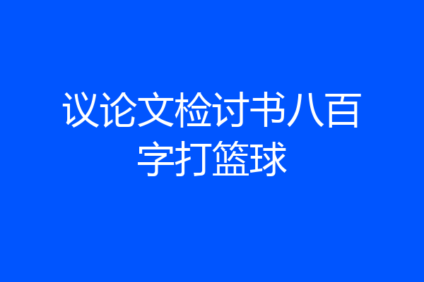 议论文检讨书八百字打篮球