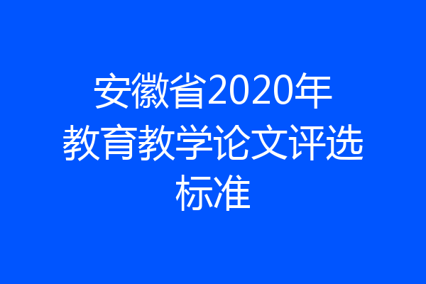 安徽省2020年教育教学论文评选标准