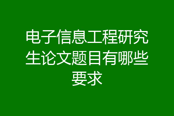 电子信息工程研究生论文题目有哪些要求