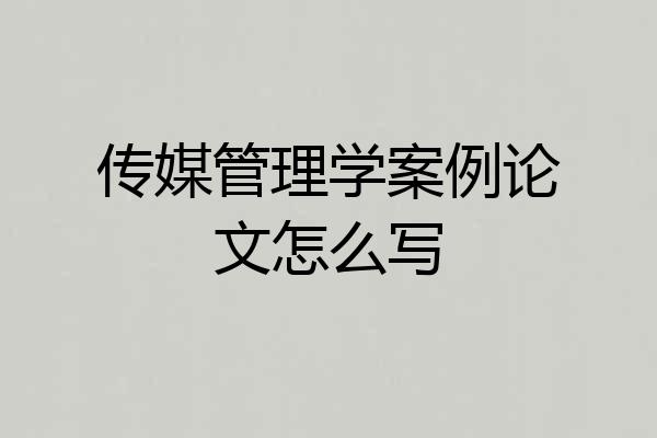 传媒管理学案例论文怎么写