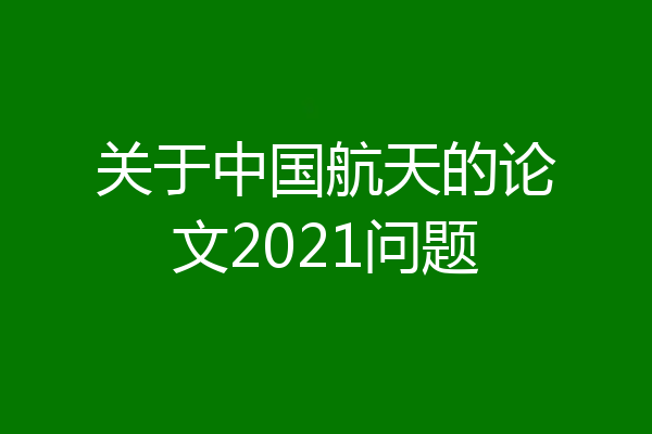 关于中国航天的论文2021问题