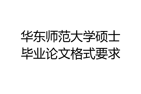 华东师范大学硕士毕业论文格式要求