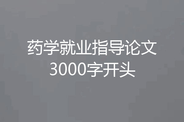 药学就业指导论文3000字开头