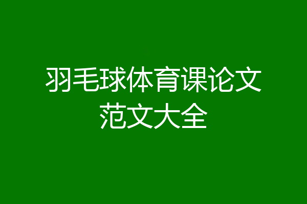 羽毛球体育课论文范文大全