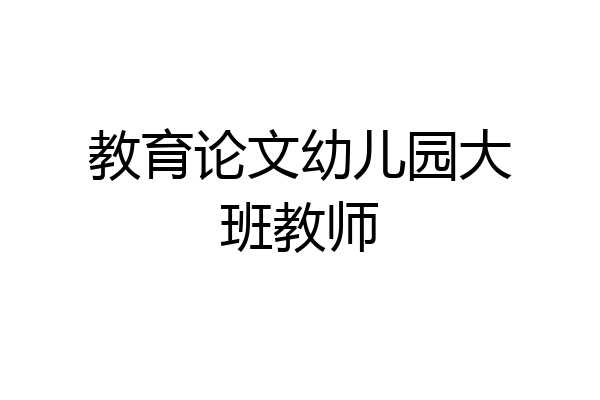教育论文幼儿园大班教师