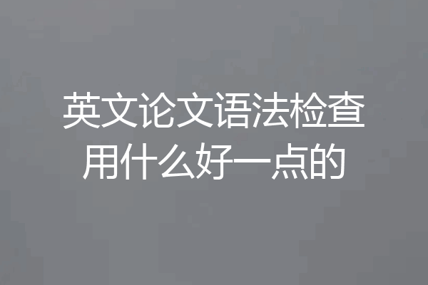 英文论文语法检查用什么好一点的