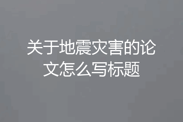 关于地震灾害的论文怎么写标题
