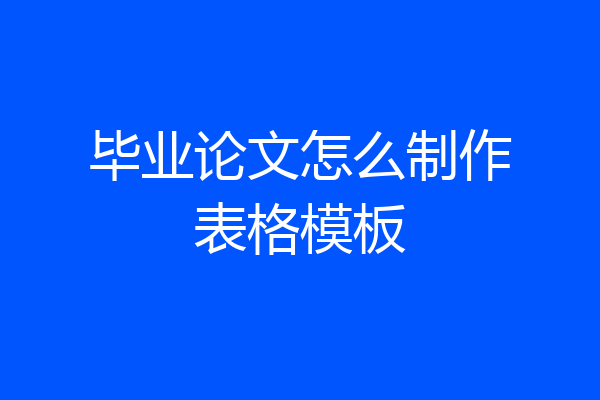 毕业论文怎么制作表格模板