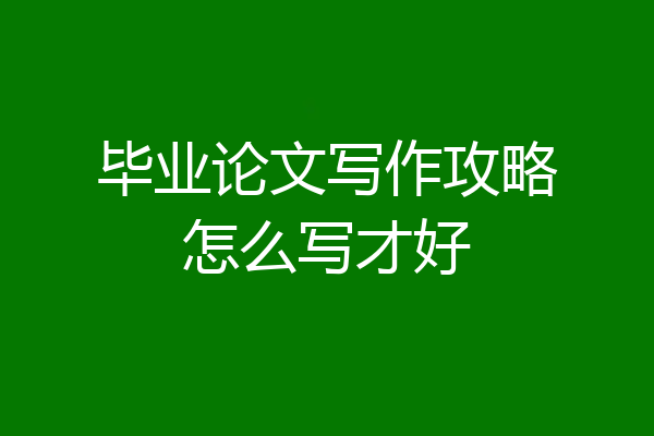 毕业论文写作攻略怎么写才好