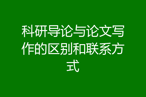 科研导论与论文写作的区别和联系方式